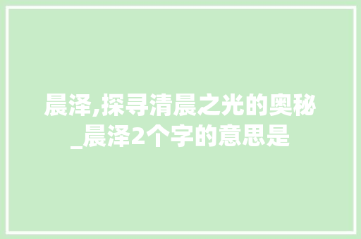 晨泽,探寻清晨之光的奥秘_晨泽2个字的意思是