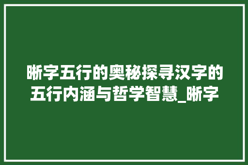 晰字五行的奥秘探寻汉字的五行内涵与哲学智慧_晰字五行的意思和含义