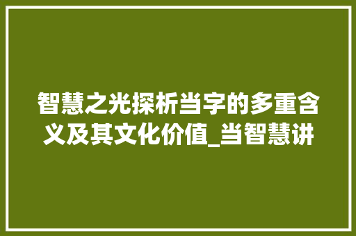 智慧之光探析当字的多重含义及其文化价值_当智慧讲的字有什么意思