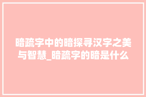 暗疏字中的暗探寻汉字之美与智慧_暗疏字的暗是什么意思