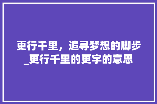 更行千里，追寻梦想的脚步_更行千里的更字的意思