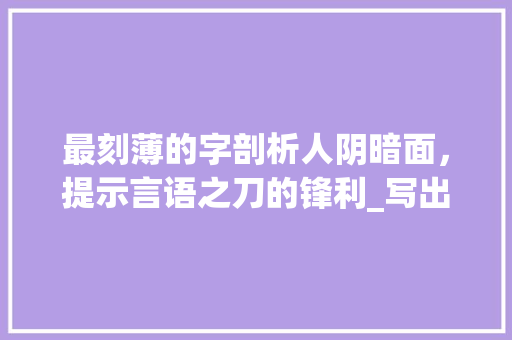 最刻薄的字剖析人阴暗面，提示言语之刀的锋利_写出最刻薄的字是什么意思