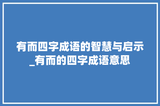有而四字成语的智慧与启示_有而的四字成语意思