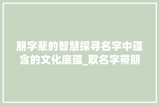 朋字辈的智慧探寻名字中蕴含的文化底蕴_取名字带朋字的意思