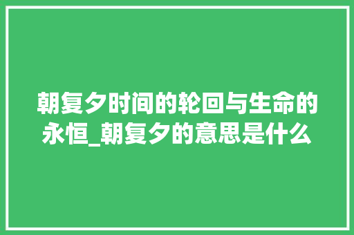 朝复夕时间的轮回与生命的永恒_朝复夕的意思是什么字