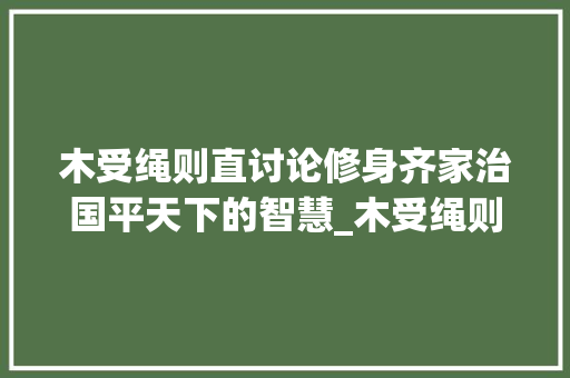 木受绳则直讨论修身齐家治国平天下的智慧_木受绳则直的直字的意思