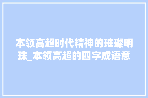 本领高超时代精神的璀璨明珠_本领高超的四字成语意思