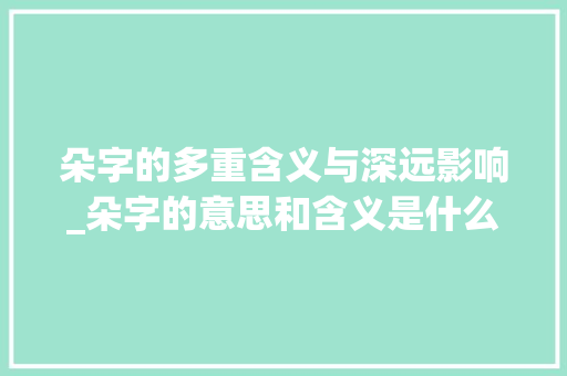 朵字的多重含义与深远影响_朵字的意思和含义是什么 演讲稿范文