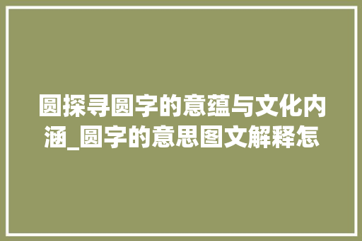 圆探寻圆字的意蕴与文化内涵_圆字的意思图文解释怎么写