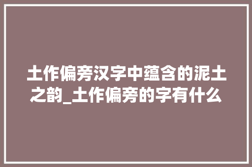 土作偏旁汉字中蕴含的泥土之韵_土作偏旁的字有什么意思