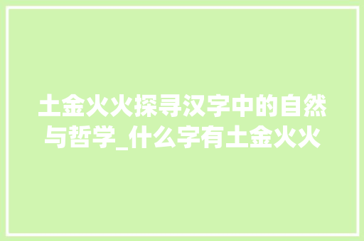 土金火火探寻汉字中的自然与哲学_什么字有土金火火的意思