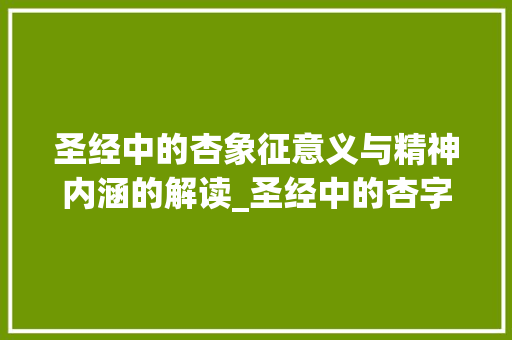 圣经中的杏象征意义与精神内涵的解读_圣经中的杏字是什么意思