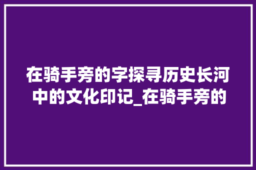 在骑手旁的字探寻历史长河中的文化印记_在骑手旁的字有什么意思