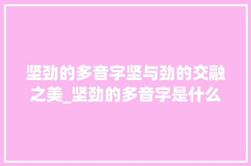 坚劲的多音字坚与劲的交融之美_坚劲的多音字是什么意思