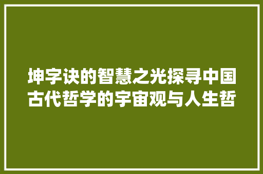 坤字诀的智慧之光探寻中国古代哲学的宇宙观与人生哲学_坤字诀的含义是什么意思