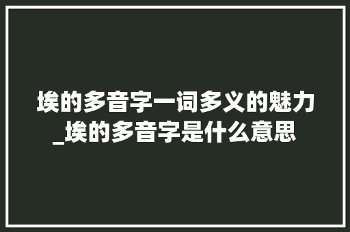 埃的多音字一词多义的魅力_埃的多音字是什么意思