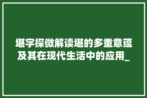 堪字探微解读堪的多重意蕴及其在现代生活中的应用_堪字的意思组词语是什么