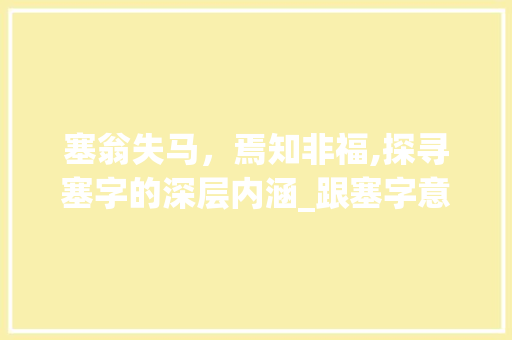 塞翁失马，焉知非福,探寻塞字的深层内涵_跟塞字意思一样的字