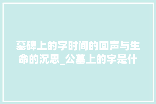 墓碑上的字时间的回声与生命的沉思_公墓上的字是什么意思啊