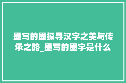 墨写的墨探寻汉字之美与传承之路_墨写的墨字是什么意思