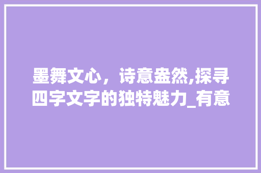 墨舞文心，诗意盎然,探寻四字文字的独特魅力_有意思的四字文字排版