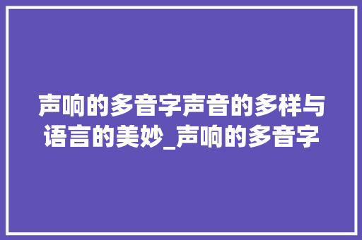 声响的多音字声音的多样与语言的美妙_声响的多音字是什么意思