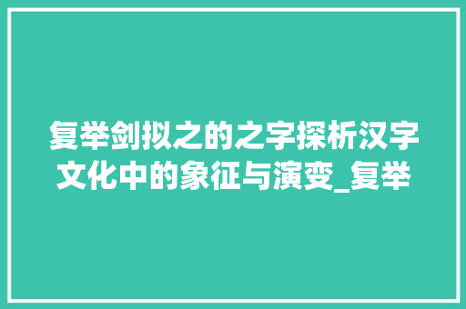 复举剑拟之的之字探析汉字文化中的象征与演变_复举剑拟之的之字的意思