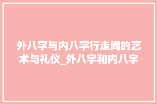 外八字与内八字行走间的艺术与礼仪_外八字和内八字的意思是