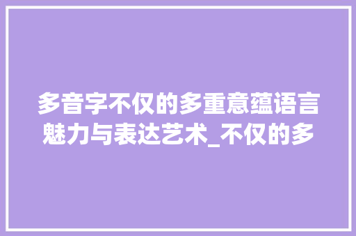 多音字不仅的多重意蕴语言魅力与表达艺术_不仅的多音字是什么意思
