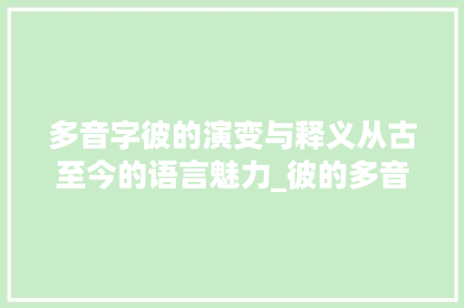 多音字彼的演变与释义从古至今的语言魅力_彼的多音字是什么意思