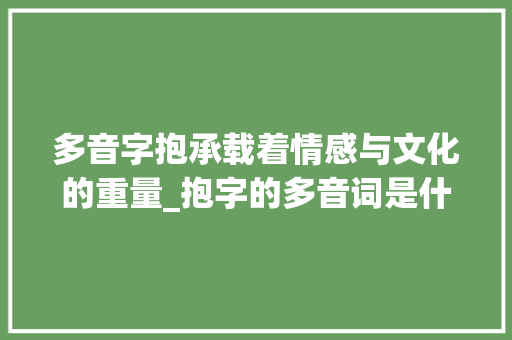 多音字抱承载着情感与文化的重量_抱字的多音词是什么意思