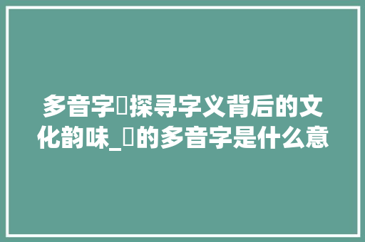 多音字燚探寻字义背后的文化韵味_燚的多音字是什么意思