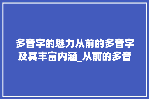 多音字的魅力从前的多音字及其丰富内涵_从前的多音字是什么意思
