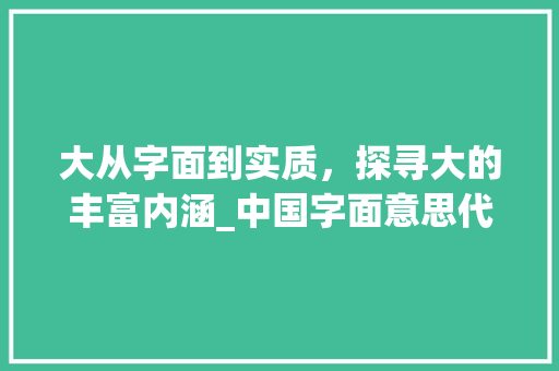 大从字面到实质，探寻大的丰富内涵_中国字面意思代表大的字