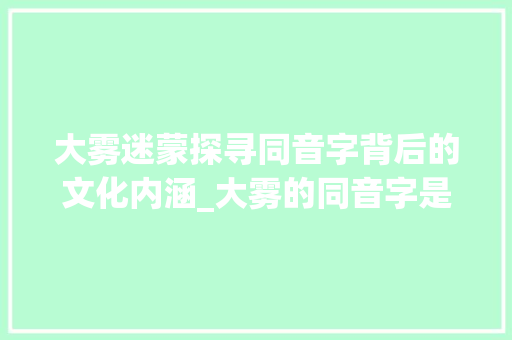 大雾迷蒙探寻同音字背后的文化内涵_大雾的同音字是什么意思