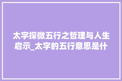 太字探微五行之哲理与人生启示_太字的五行意思是什么