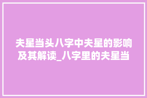 夫星当头八字中夫星的影响及其解读_八字里的夫星当头意思