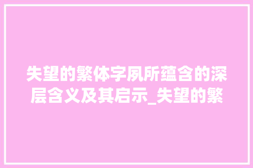 失望的繁体字夙所蕴含的深层含义及其启示_失望的繁体字是什么意思