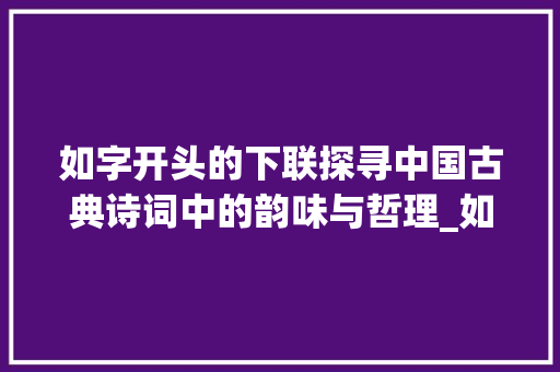 如字开头的下联探寻中国古典诗词中的韵味与哲理_如字开头的下联是什么意思 演讲稿范文