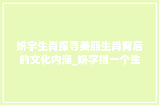 妍字生肖探寻美丽生肖背后的文化内涵_妍字指一个生肖的意思