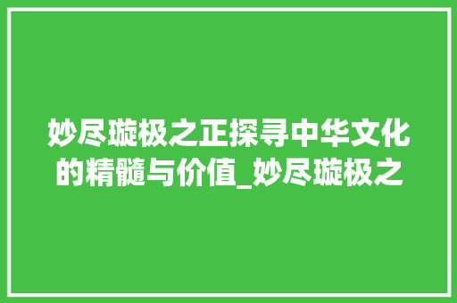 妙尽璇极之正探寻中华文化的精髓与价值_妙尽璇极之正的字的意思
