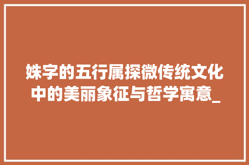 姝字的五行属探微传统文化中的美丽象征与哲学寓意_姝字在五行属的意思