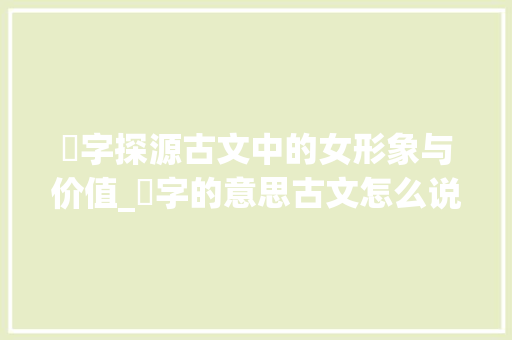 娢字探源古文中的女形象与价值_娢字的意思古文怎么说