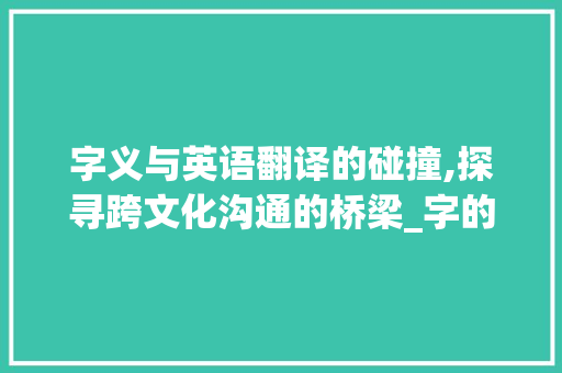 字义与英语翻译的碰撞,探寻跨文化沟通的桥梁_字的英语翻译是什么意思