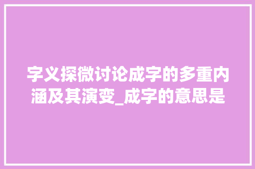 字义探微讨论成字的多重内涵及其演变_成字的意思是一样的吗