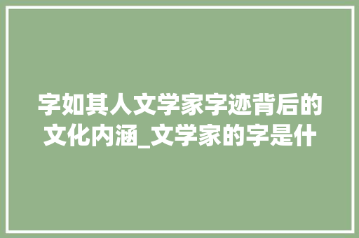 字如其人文学家字迹背后的文化内涵_文学家的字是什么意思