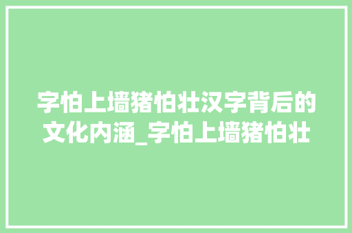 字怕上墙猪怕壮汉字背后的文化内涵_字怕上墙猪怕壮的意思