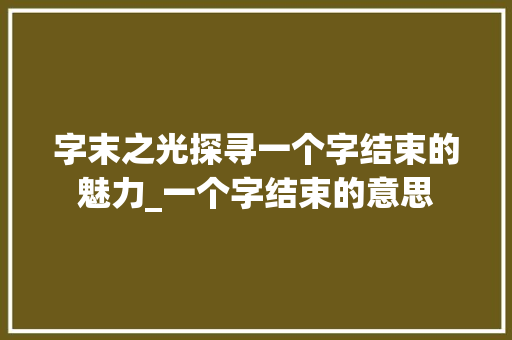 字末之光探寻一个字结束的魅力_一个字结束的意思