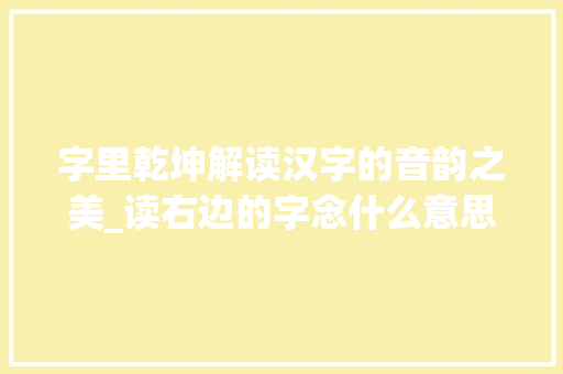 字里乾坤解读汉字的音韵之美_读右边的字念什么意思呀