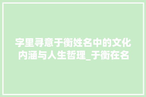 字里寻意于衡姓名中的文化内涵与人生哲理_于衡在名字中含意思的字